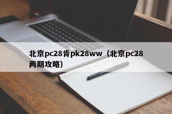 北京pc28肯pk28ww（北京pc28两期攻略）-第1张图片-pc28