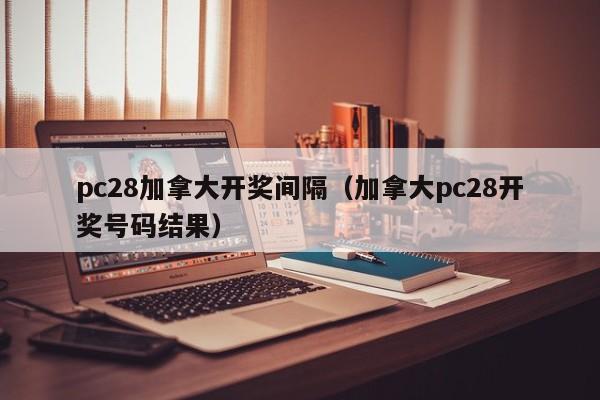 pc28加拿大开奖间隔（加拿大pc28开奖号码结果）-第1张图片-pc28