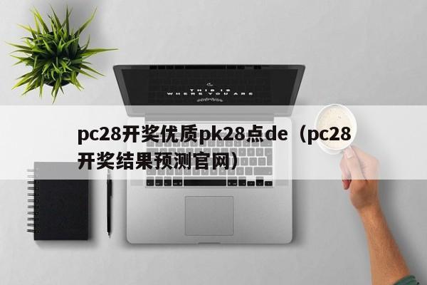 pc28开奖优质pk28点de（pc28开奖结果预测官网）-第1张图片-pc28