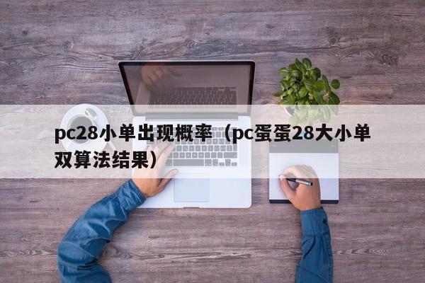 pc28小单出现概率（pc蛋蛋28大小单双算法结果）-第1张图片-pc28