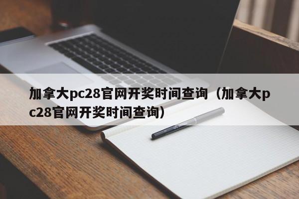 加拿大pc28官网开奖时间查询（加拿大pc28官网开奖时间查询）-第1张图片-pc28