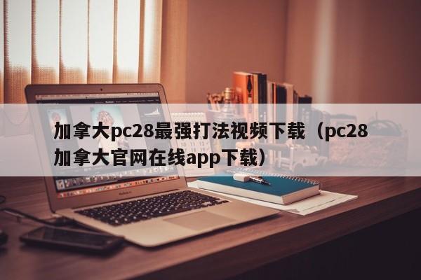 加拿大pc28最强打法视频下载（pc28加拿大官网在线app下载）-第1张图片-pc28