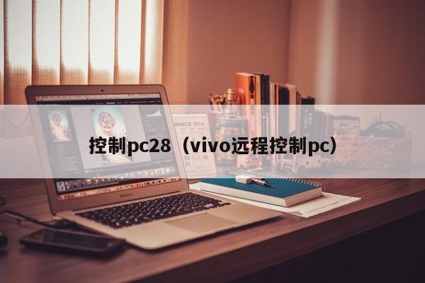 控制pc28（vivo远程控制pc）-第1张图片-pc28