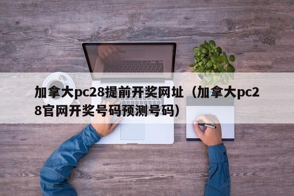 加拿大pc28提前开奖网址（加拿大pc28官网开奖号码预测号码）-第1张图片-pc28