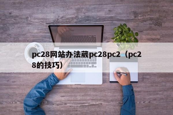 pc28网站办法葳pc28pc2（pc28的技巧）-第1张图片-pc28