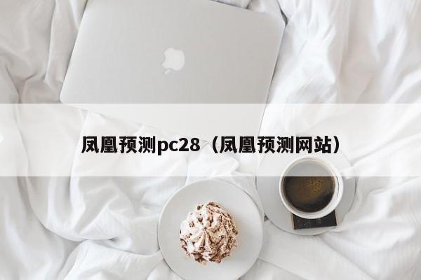 凤凰预测pc28（凤凰预测网站）-第1张图片-pc28