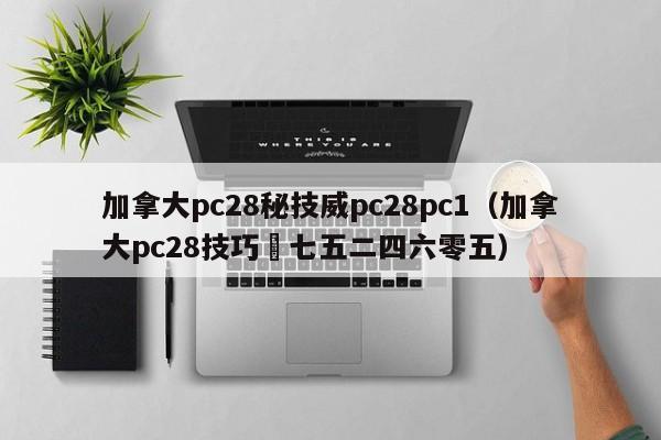 加拿大pc28秘技威pc28pc1（加拿大pc28技巧嶶七五二四六零五）-第1张图片-pc28