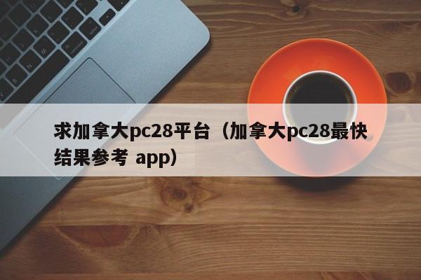 求加拿大pc28平台（加拿大pc28最快结果参考 app）-第1张图片-pc28