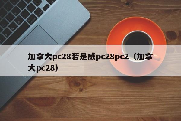 加拿大pc28若是威pc28pc2（加拿大pc28）-第1张图片-pc28