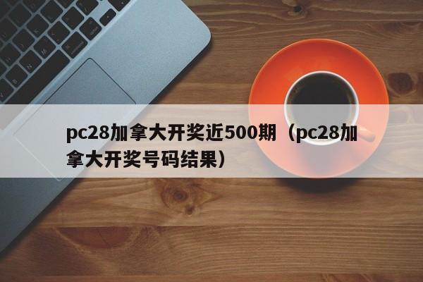 pc28加拿大开奖近500期（pc28加拿大开奖号码结果）-第1张图片-pc28