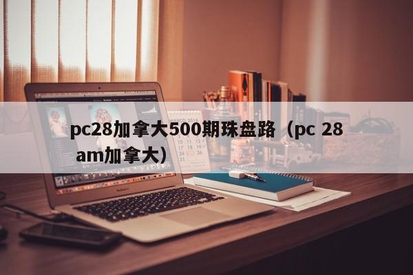 pc28加拿大500期珠盘路（pc 28 am加拿大）-第1张图片-pc28