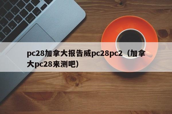 pc28加拿大报告威pc28pc2（加拿大pc28来测吧）-第1张图片-pc28