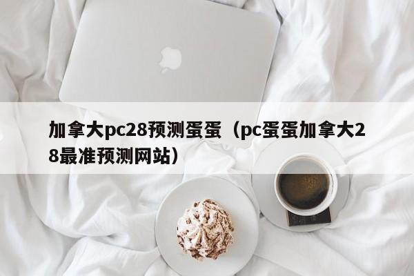 加拿大pc28预测蛋蛋（pc蛋蛋加拿大28最准预测网站）-第1张图片-pc28