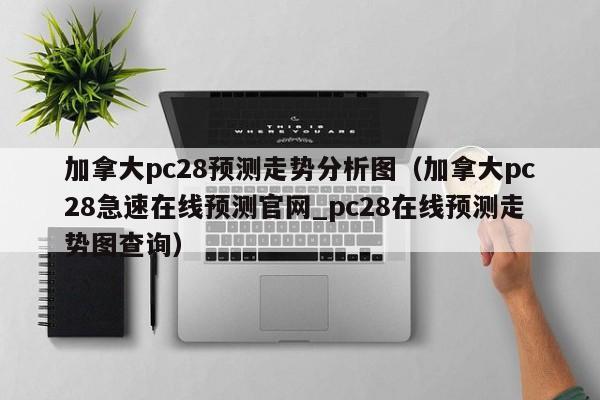 加拿大pc28预测走势分析图（加拿大pc28急速在线预测官网_pc28在线预测走势图查询）-第1张图片-pc28