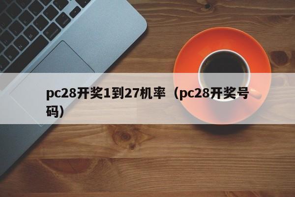 pc28开奖1到27机率（pc28开奖号码）-第1张图片-pc28