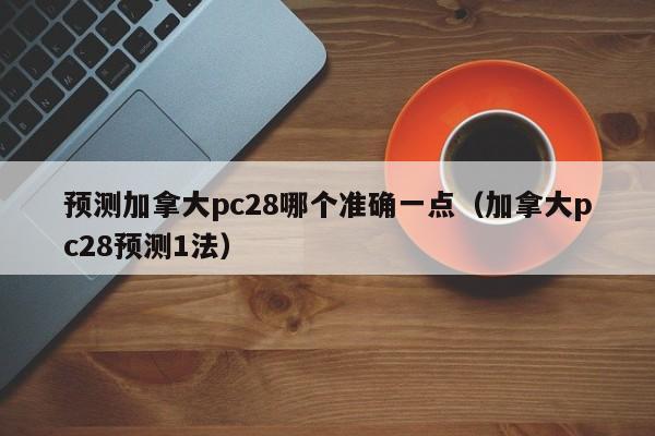 预测加拿大pc28哪个准确一点（加拿大pc28预测1法）-第1张图片-pc28