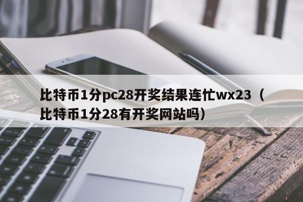 比特币1分pc28开奖结果连忙wx23（比特币1分28有开奖网站吗）-第1张图片-pc28