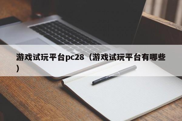 游戏试玩平台pc28（游戏试玩平台有哪些）-第1张图片-pc28