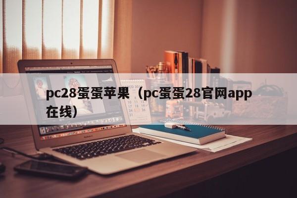 pc28蛋蛋苹果（pc蛋蛋28官网app在线）-第1张图片-pc28