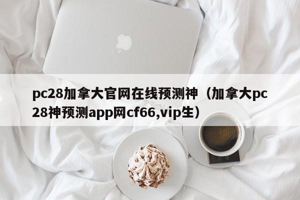 pc28加拿大官网在线预测神（加拿大pc28神预测app网cf66,vip生）-第1张图片-pc28