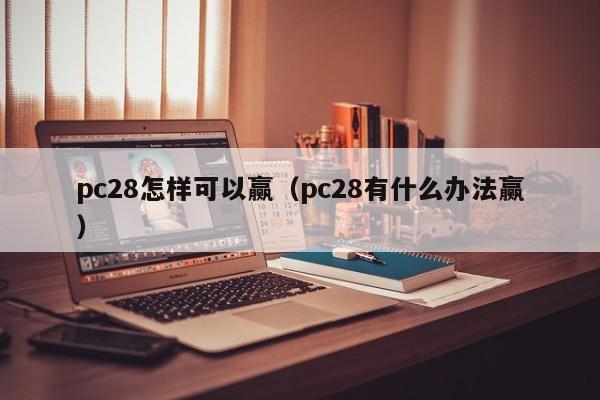 pc28怎样可以赢（pc28有什么办法赢）-第1张图片-pc28