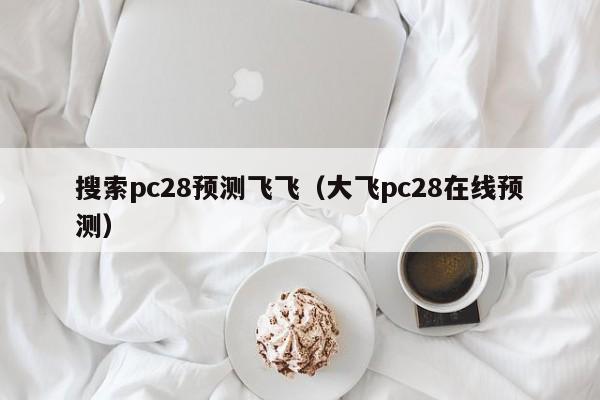 搜索pc28预测飞飞（大飞pc28在线预测）-第1张图片-pc28