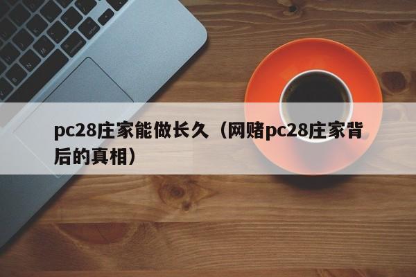 pc28庄家能做长久（网赌pc28庄家背后的真相）-第1张图片-pc28