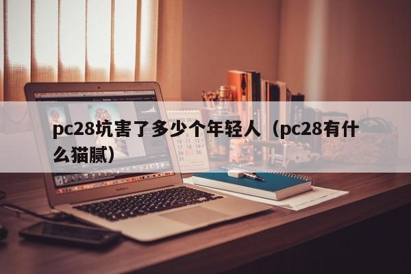 pc28坑害了多少个年轻人（pc28有什么猫腻）-第1张图片-pc28