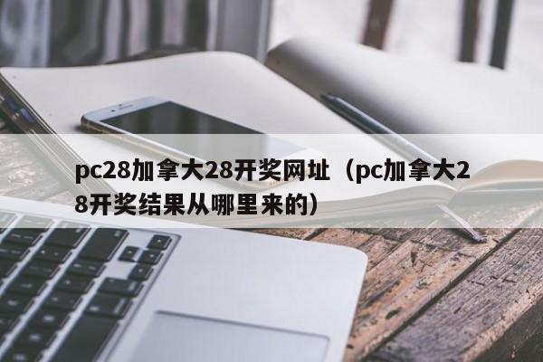 pc28加拿大28开奖网址（pc加拿大28开奖结果从哪里来的）-第1张图片-pc28