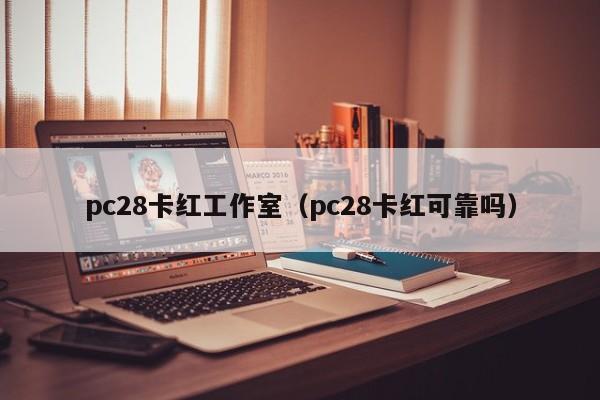 pc28卡红工作室（pc28卡红可靠吗）-第1张图片-pc28