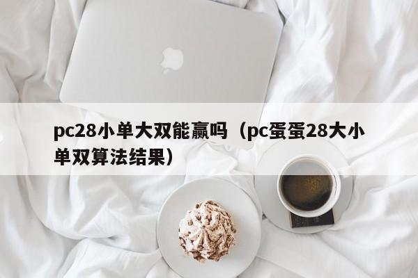 pc28小单大双能赢吗（pc蛋蛋28大小单双算法结果）-第1张图片-pc28