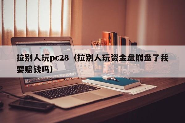 拉别人玩pc28（拉别人玩资金盘崩盘了我要赔钱吗）-第1张图片-pc28