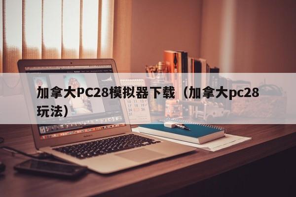 加拿大PC28模拟器下载（加拿大pc28玩法）-第1张图片-pc28