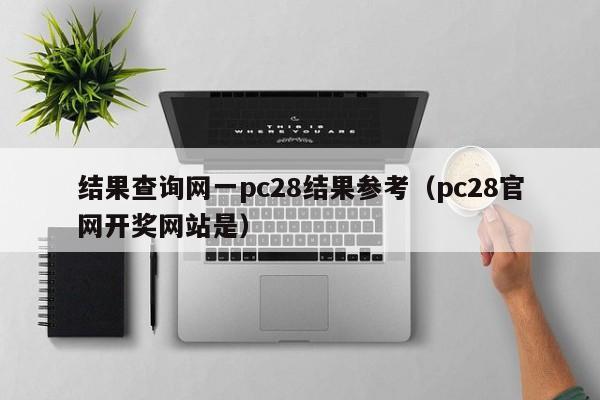 结果查询网一pc28结果参考（pc28官网开奖网站是）-第1张图片-pc28