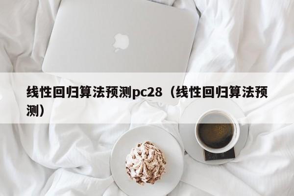 线性回归算法预测pc28（线性回归算法预测）-第1张图片-pc28