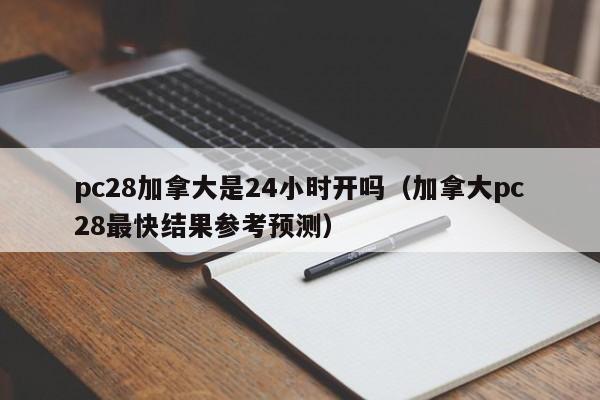 pc28加拿大是24小时开吗（加拿大pc28最快结果参考预测）-第1张图片-pc28