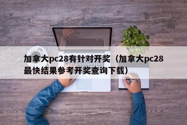 加拿大pc28有针对开奖（加拿大pc28最快结果参考开奖查询下载）-第1张图片-pc28