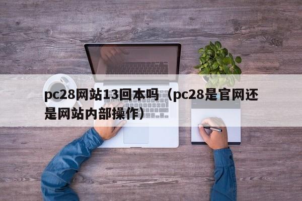 pc28网站13回本吗（pc28是官网还是网站内部操作）-第1张图片-pc28