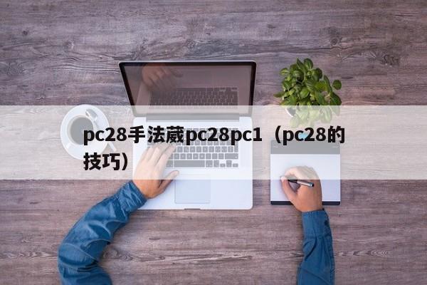 pc28手法葳pc28pc1（pc28的技巧）-第1张图片-pc28