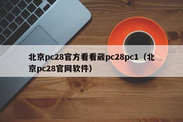 北京pc28官方看看葳pc28pc1（北京pc28官网软件）-第1张图片-pc28