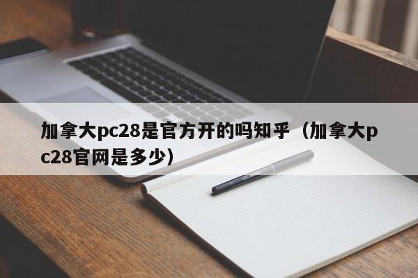 加拿大pc28是官方开的吗知乎（加拿大pc28官网是多少）-第1张图片-pc28