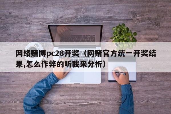 网络赌博pc28开奖（网赌官方统一开奖结果,怎么作弊的听我来分析）-第1张图片-pc28