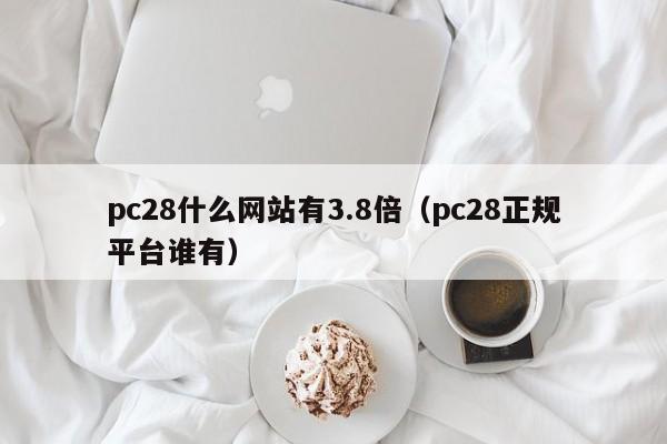 pc28什么网站有3.8倍（pc28正规平台谁有）-第1张图片-pc28