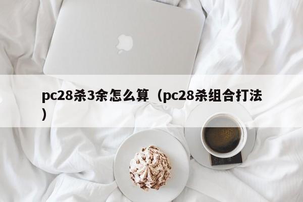 pc28杀3余怎么算（pc28杀组合打法）-第1张图片-pc28