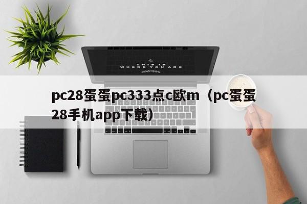 pc28蛋蛋pc333点c欧m（pc蛋蛋28手机app下载）-第1张图片-pc28