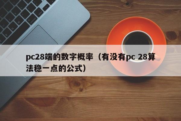 pc28端的数字概率（有没有pc 28算法稳一点的公式）-第1张图片-pc28