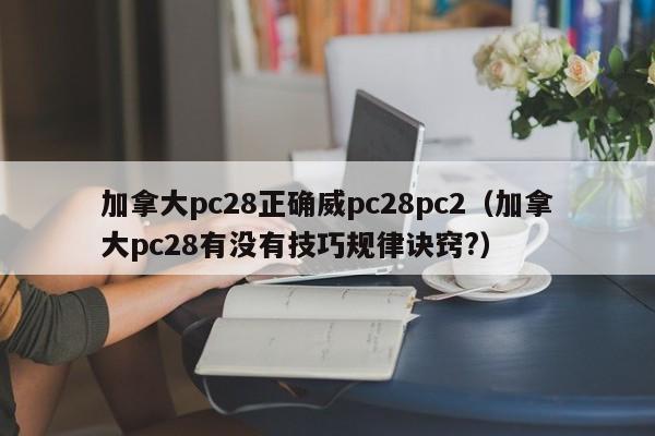 加拿大pc28正确威pc28pc2（加拿大pc28有没有技巧规律诀窍?）-第1张图片-pc28