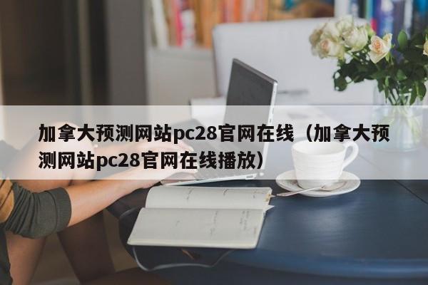 加拿大预测网站pc28官网在线（加拿大预测网站pc28官网在线播放）-第1张图片-pc28