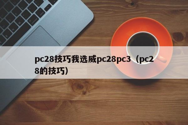 pc28技巧我选威pc28pc3（pc28的技巧）-第1张图片-pc28