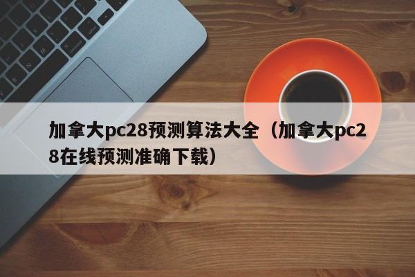 加拿大pc28预测算法大全（加拿大pc28在线预测准确下载）-第1张图片-pc28